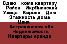 Сдаю 1-комн квартиру . › Район ­ ИкрЯнинский › Улица ­ Кирова › Дом ­ 7 › Этажность дома ­ 5 › Цена ­ 3 000 - Астраханская обл. Недвижимость » Квартиры аренда   